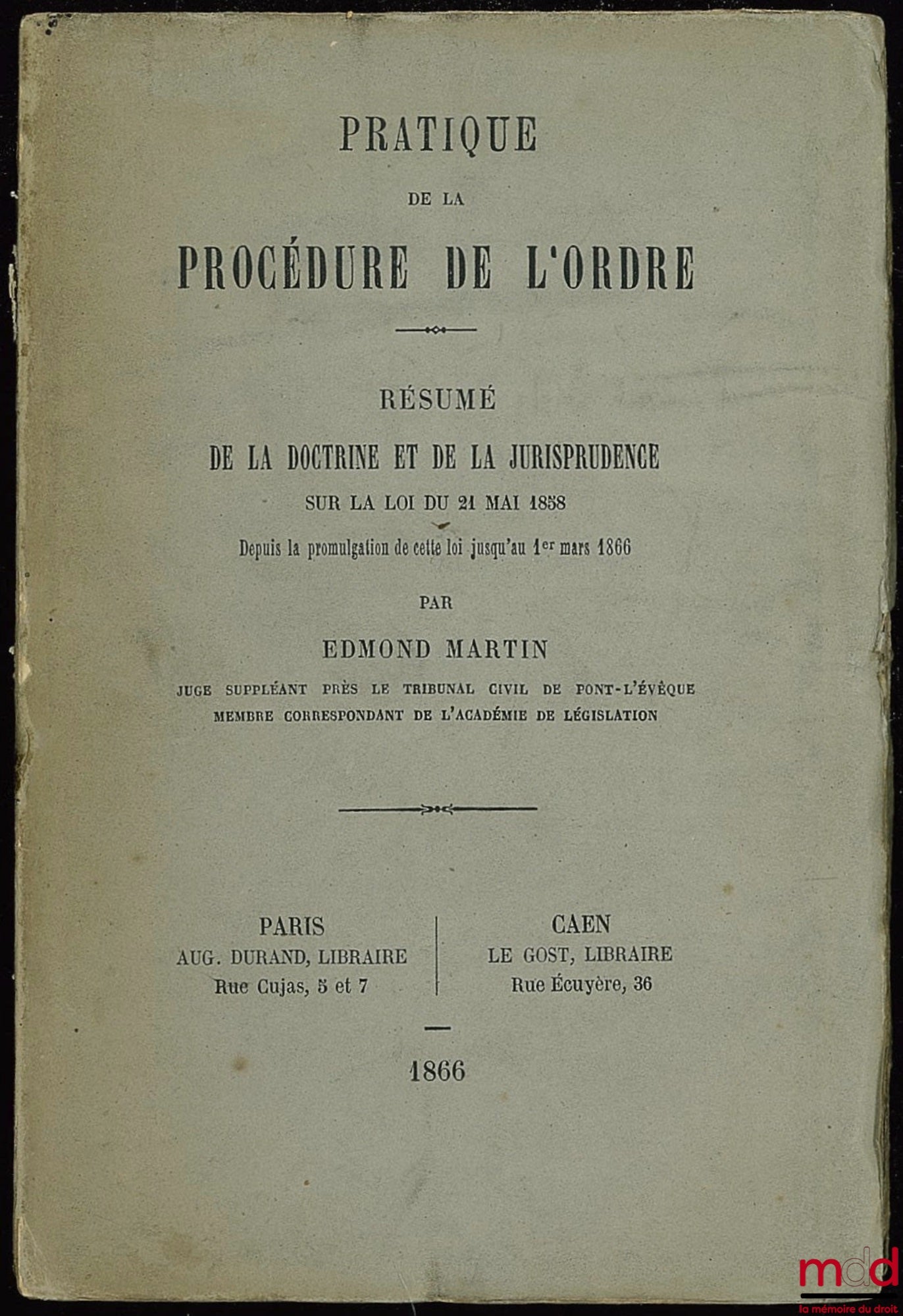 MARTIN (Edmond) – PRACTICE OF THE PROCEDURE OF THE ORDER - SUMMARY OF THE DOCTRINE AND JURISPRUDENCE ON THE LAW OF MARCH 21, 1858, from the promulgation of this law until March 1, 1866