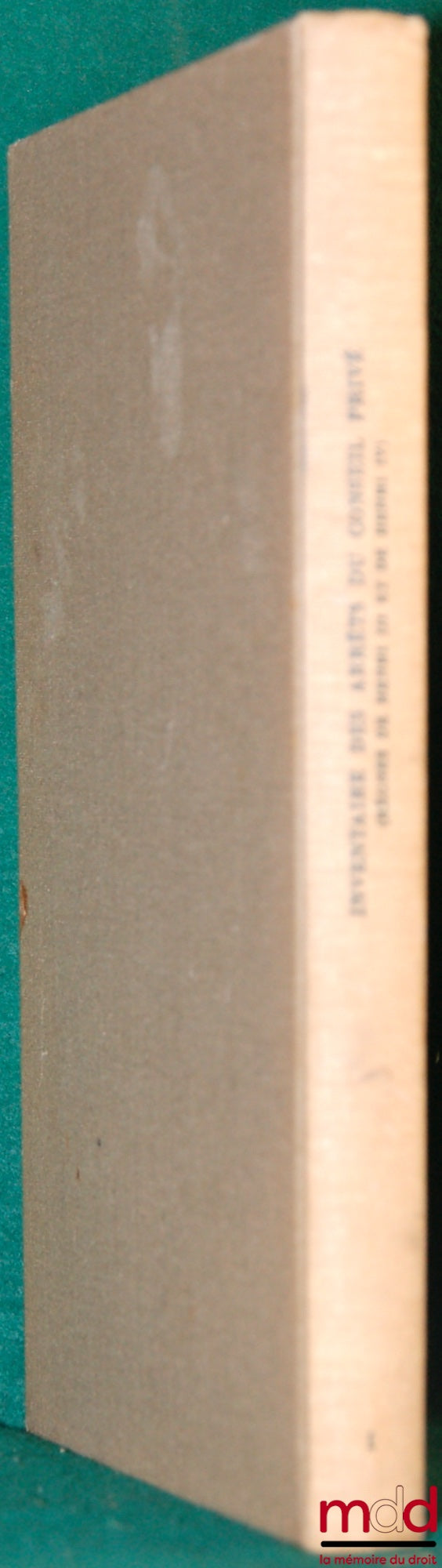 DUMONT (François), BERTHEAU (Solange) et KUSTNER (Elisabeth) – INVENTAIRE DES ARRÊTS DU CONSEIL PRIVÉ (RÈGNES DE HENRI III ET IV), t. II : RÈGNE DE HENRI IV, fasc. I : du 31 mai 1591 au 30 décembre 1602