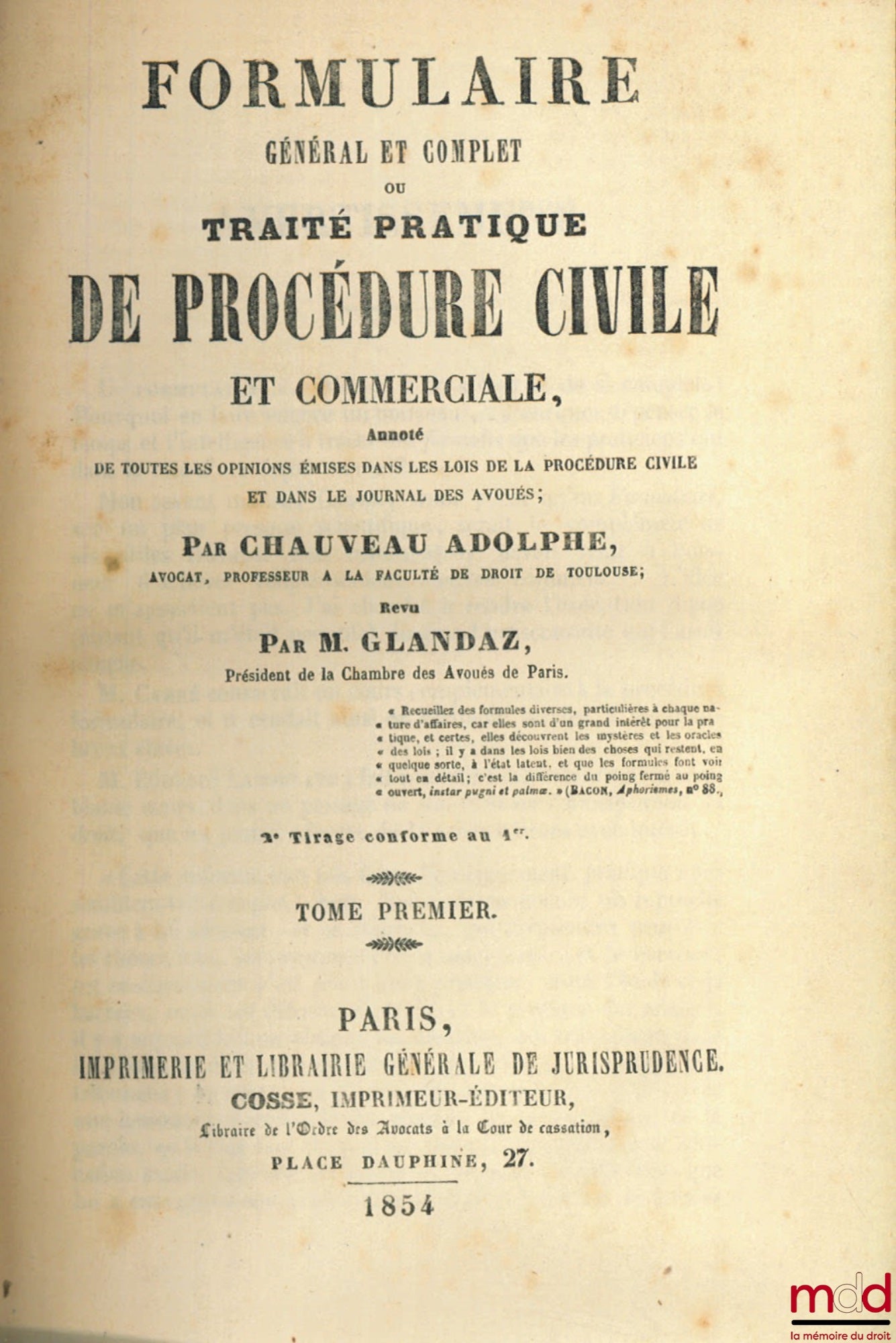 CHAUVEAU (Adolphe) et GLANDAZ (Albert-Sigismond) – FORMULAIRE GÉNÉRAL ET COMPLET OU TRAITÉ PRATIQUE DE PROCÉDURE CIVILE ET COMMERCIALE annoté de toutes les opinions émises dans les lois de la procédure civile et dans le Journal des avoués, 2e tirage confo