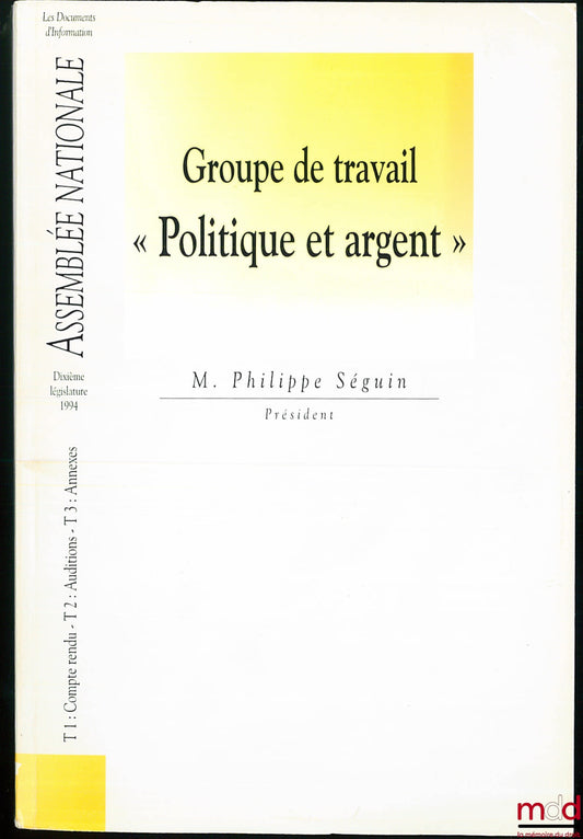 [National Assembly] – Working Group: POLITICS AND MONEY, Tenth Legislature 1994, Chairman Mr. Philippe Séguin, 3 t. in 1 vol.