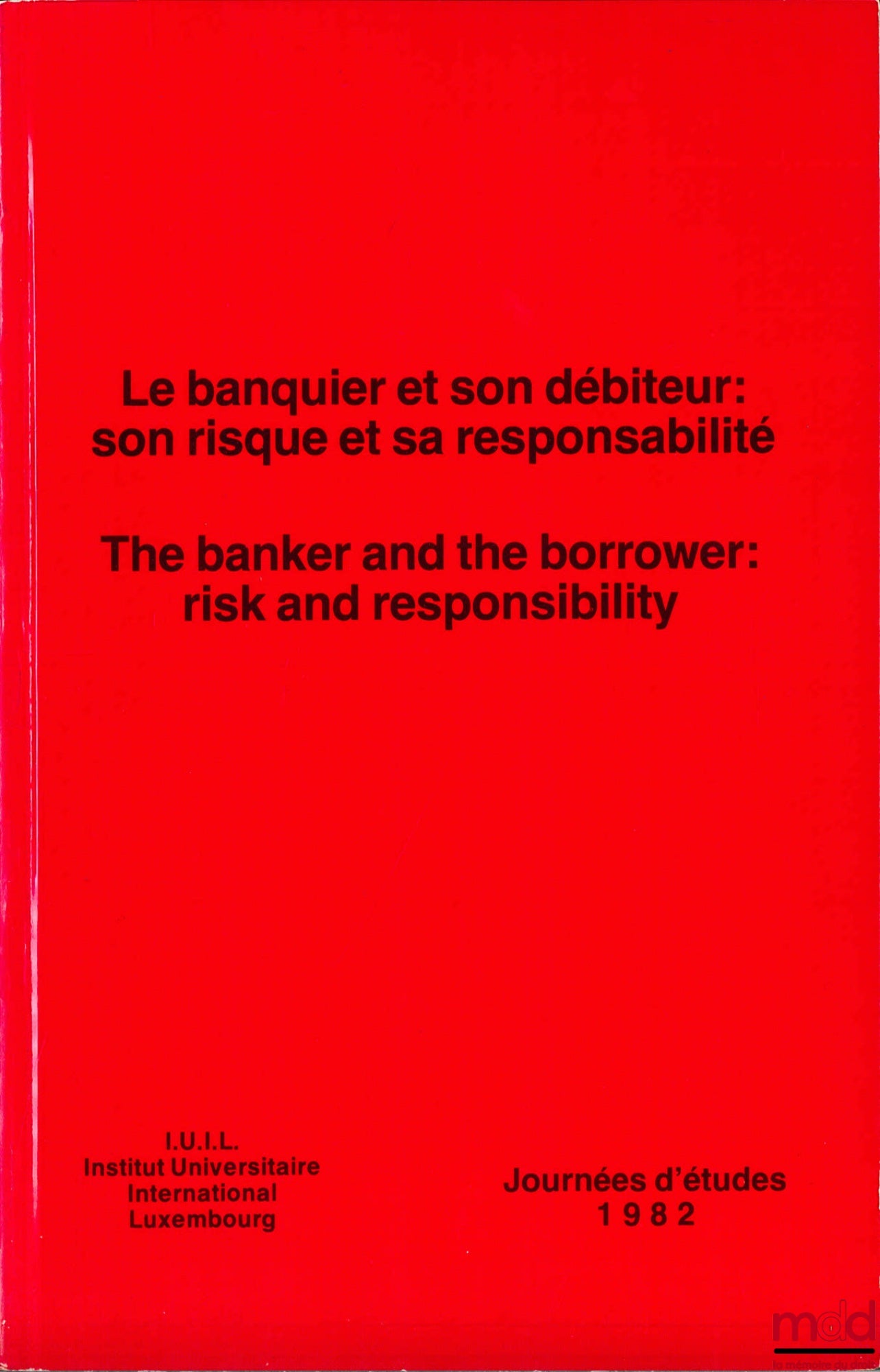 [Symposium] – THE BANKER AND HIS DEBTOR: HIS RISK AND HIS RESPONSIBILITY, 1982 Study Days of the International Institute Luxembourg