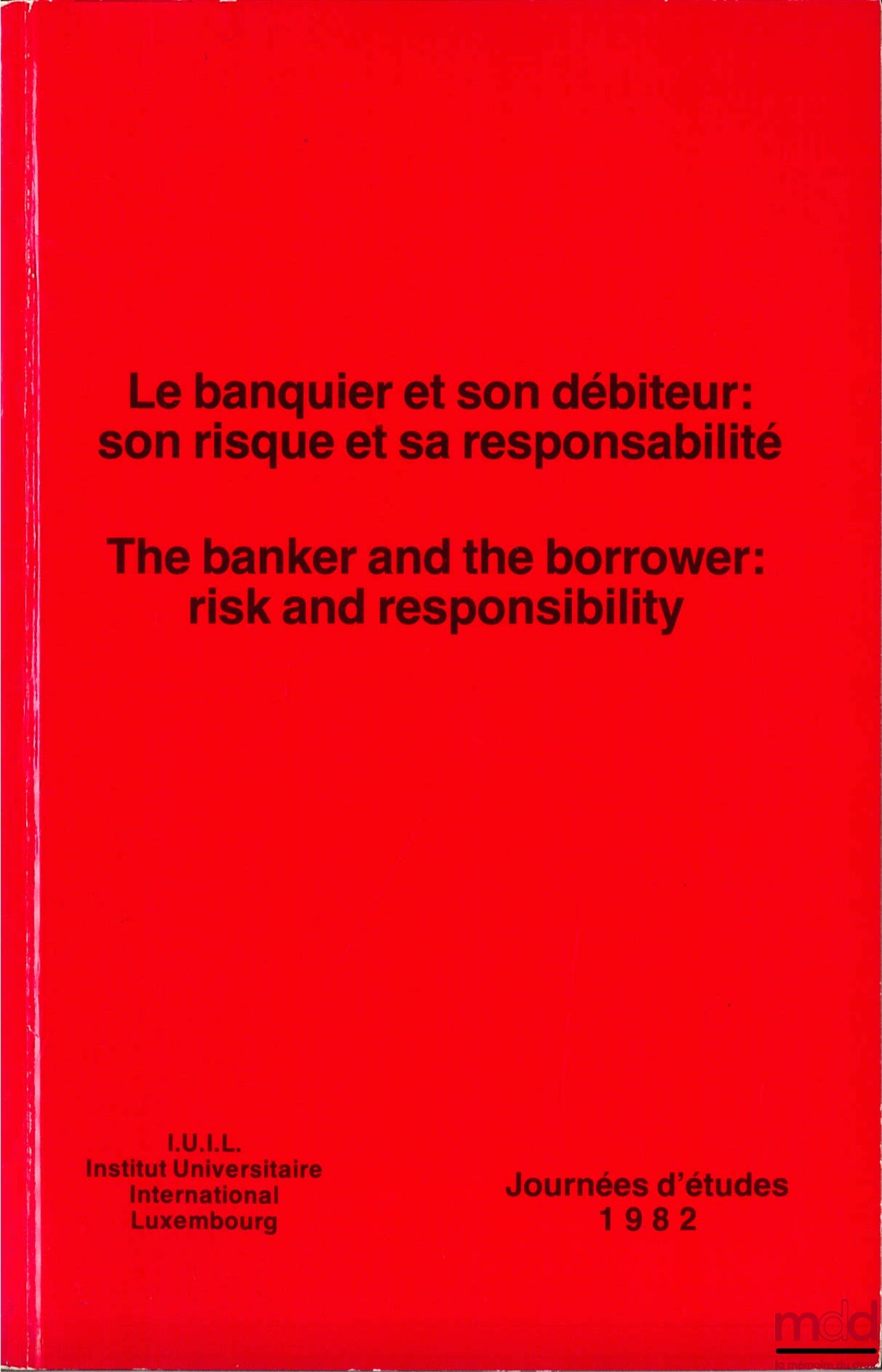 [Symposium] – THE BANKER AND HIS DEBTOR: HIS RISK AND HIS RESPONSIBILITY, 1982 Study Days of the International Institute Luxembourg