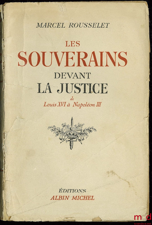 ROUSSELET (Marcel) – LES SOUVERAINS DEVANT LA JUSTICE - DE LOUIS XVI À NAPOLÉON III