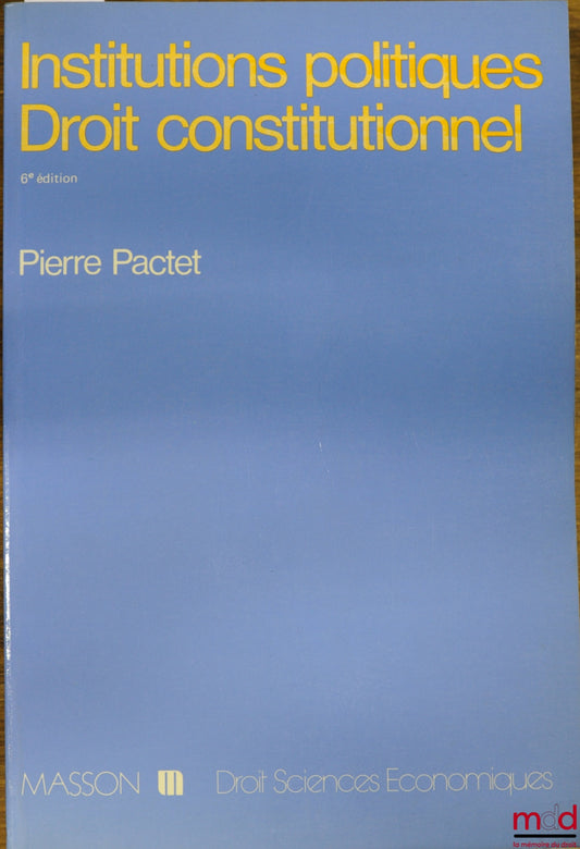 PACTET (Pierre) – INSTITUTIONS POLITIQUES - DROIT CONSTITUTIONNEL, 6ème éd., coll. Droit - sc. éco.