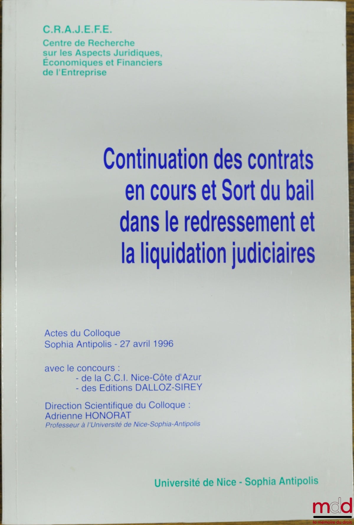 [Colloque] – CONTINUATION DES CONTRATS EN COURS ET SORT DU BAIL DANS LE REDRESSEMENT ET LA LIQUIDATION JUDICIAIRES, Actes du Colloque Sophia Antipolis du 27 avril 1996, avec le concours de la C.C.I. Nice Côte d’Azur et des Éd. Dalloz Sirey, organisé par l