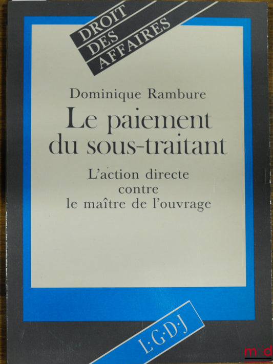 RAMBURE (Dominique) – LE PAIEMENT DU SOUS-TRAITANT - L’ACTION DIRECTE CONTRE LE MAÎTRE DE L’OUVRAGE, coll. Droit des affaires