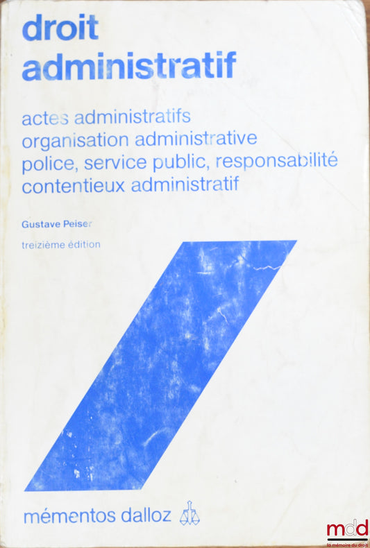 PEISER (Gustave) – ADMINISTRATIVE LAW: Administrative acts, administrative organization, policing, public service, liability, administrative litigation, 13th ed., coll. Mémentos Dalloz