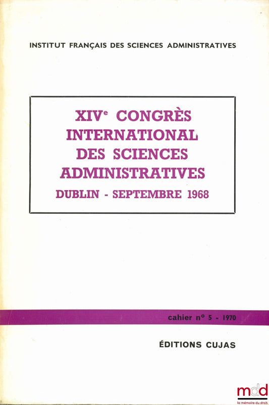 [Colloquium] – XIVth INTERNATIONAL CONGRESS OF ADMINISTRATIVE SCIENCES in DUBLIN, September 1968, Cahier de l'Institut français des sciences administratives, n° 5