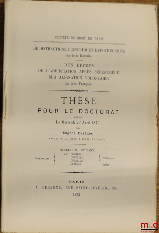 DESÂGES (Eugène) – DE DISTRACTIONE PIGNORUM ET HYPOTHECARUM (Roman Law); DES EFFECTS DE L'ADJUDICATION APHÉS OVERBIDDING SUR VOLUNTARY ALIENATION (French Law), Faculty of Law of Paris