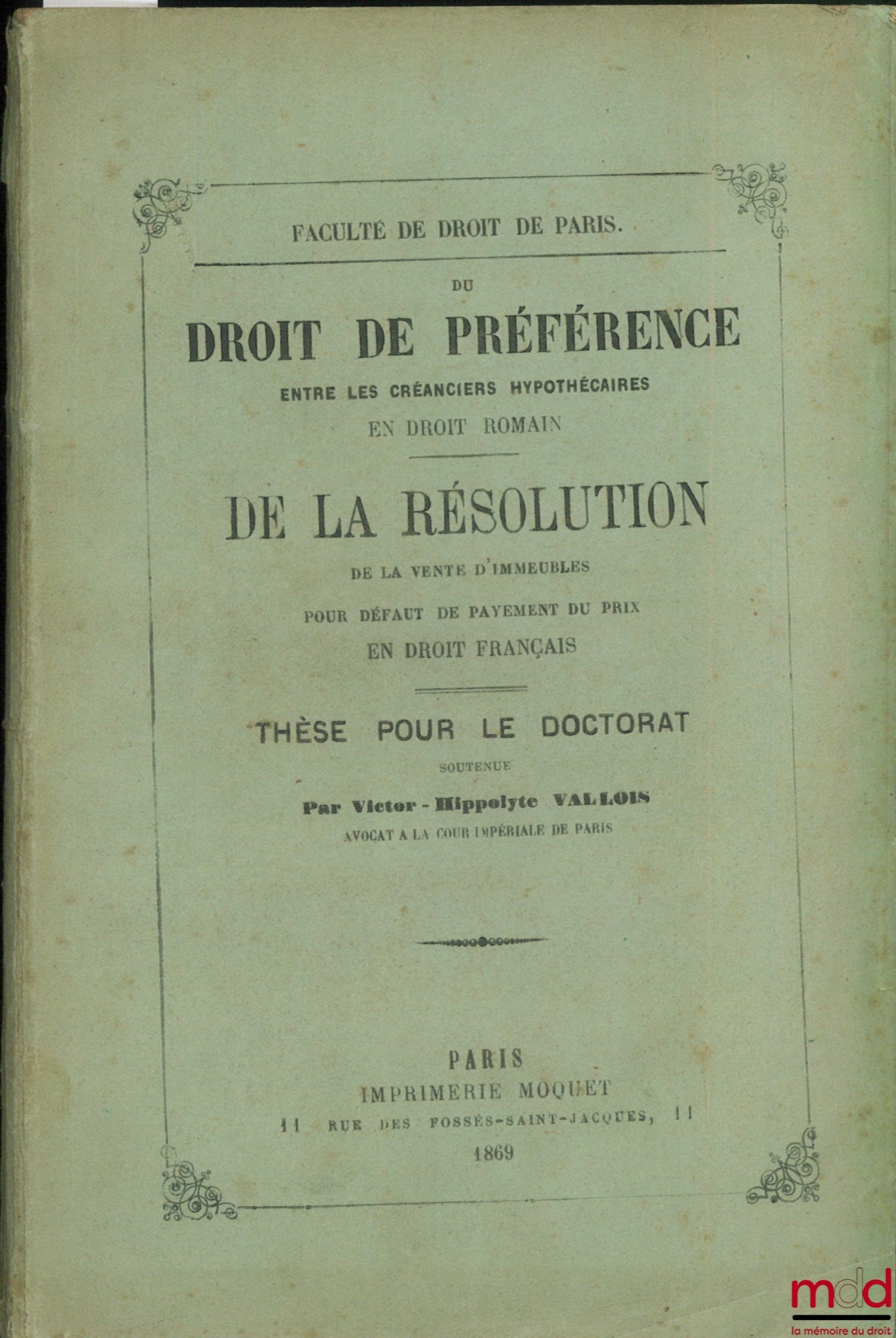 VALLOIS (Victor-Hippolyte) – DU DROIT DE PRÉFÉRENCE ENTRE LES CRÉANCIERS HYPOTHÉCAIRES (Droit romain) ; LA RÉSOLUTION DE LA VENTE D’IMMEUBLES POUR DÉFAUT DE PAYEMENT DU PRIX (Droit français)