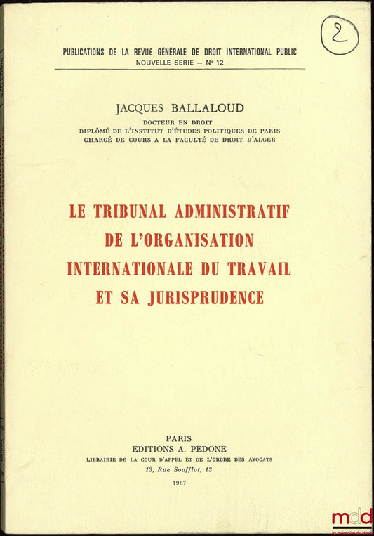 BALLALOUD (Jacques) – THE ADMINISTRATIVE TRIBUNAL OF THE INTERNATIONAL LABOUR ORGANIZATION AND ITS CASE LAW, RGDIP publications, new series, no. 12