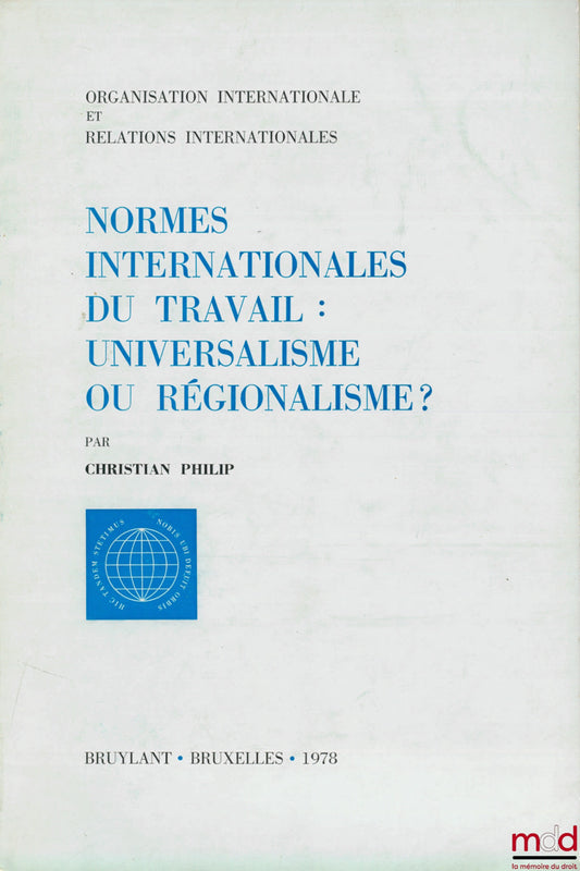 PHILIP (Christian) – NORMES INTERNATIONALES DU TRAVAIL : UNIVERSALISME OU RÉGIONALISME?, coll. Organisation internationale et relations internationales