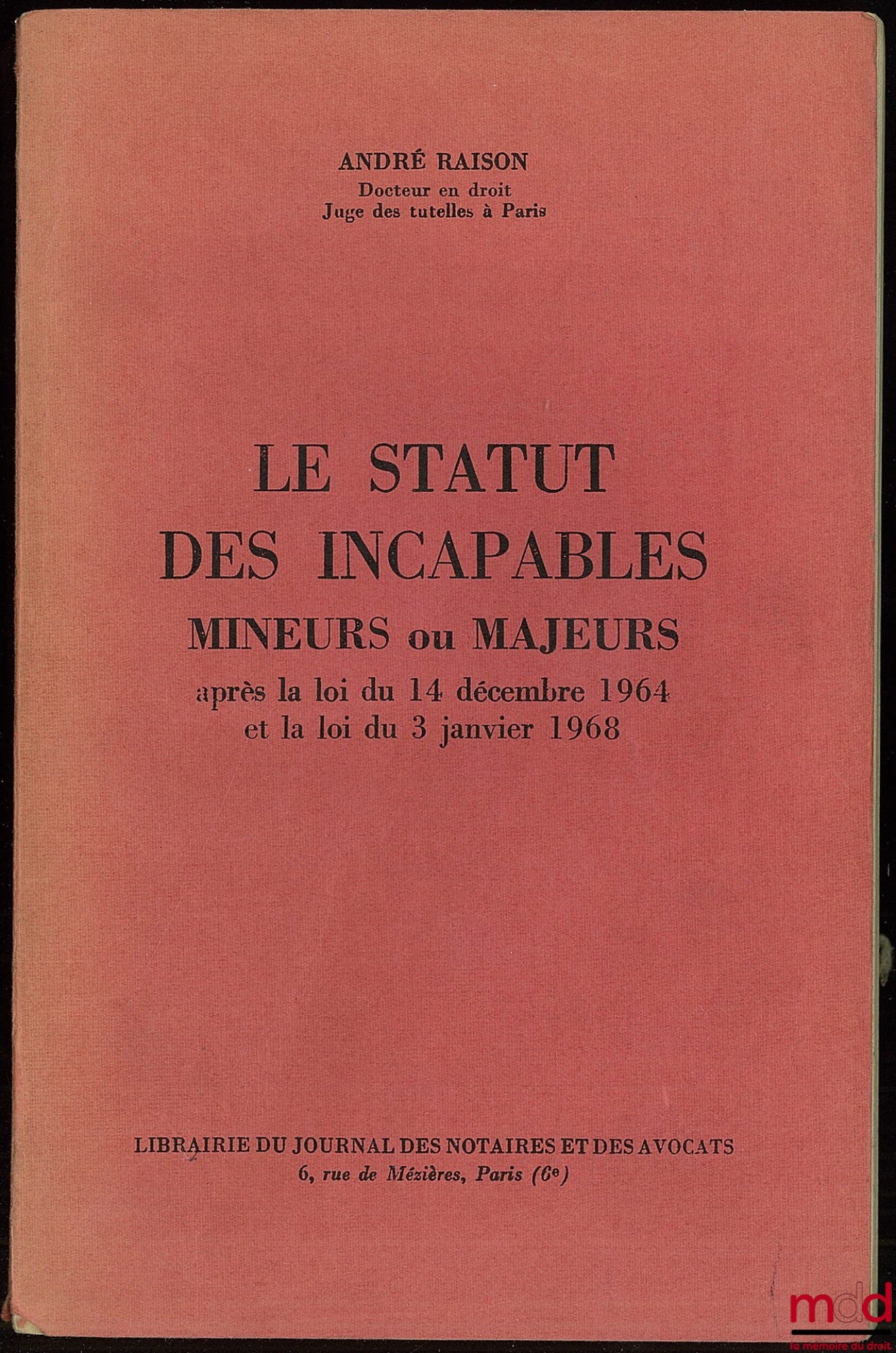 RAISON (André) – LE STATUT DES INCAPABLES MINEURS OU MAJEURS APRÈS LA LOI DU 14 DÉCEMBRE 1964 ET LA LOI DU 3 JANVIER 1968