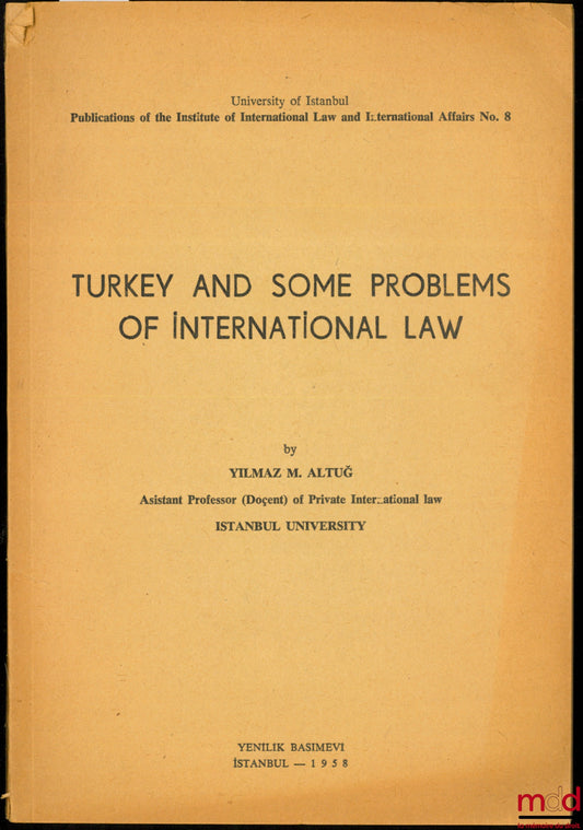 ALTUG (Yilmaz M.) – TURKEY AND SOME PROBLEMS OF INTERNATIONAL LAW, University of Istanbul, Publ. of the Inst. of International Law and Intern. Affairs No. 8