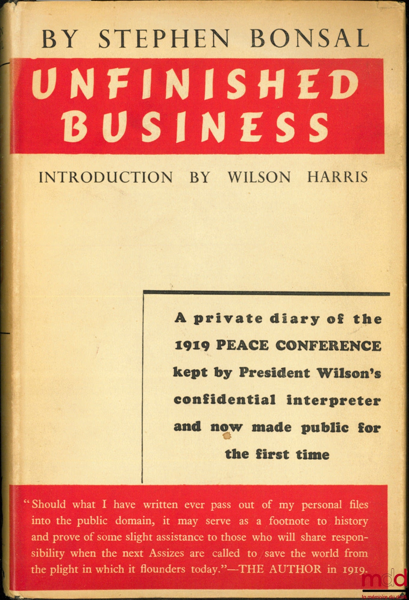 BONSAL (Stephen) – UNFINISHED BUSINESS, Introduction by Wilson Harris. A private diary of the 1919 PEACE CONFERENCE kept by President's Wilson's confidential interpreter and now made public for the first time