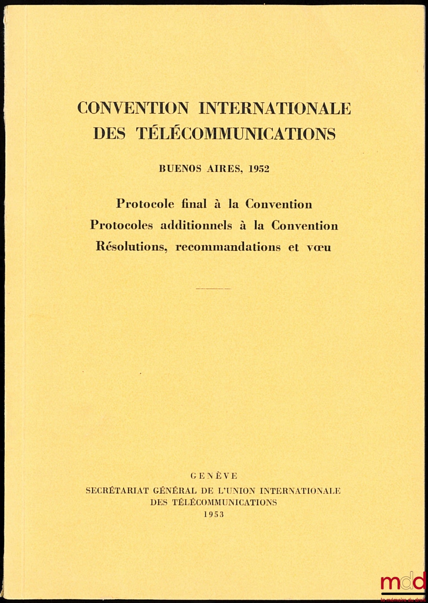 [Telecommunications] – INTERNATIONAL TELECOMMUNICATIONS CONVENTION, Buenos Aires 1952, Final Protocol to the Convention, Additional Protocols to the Convention, Resolutions, Recommendations and Wishes - International Telecommunication Union