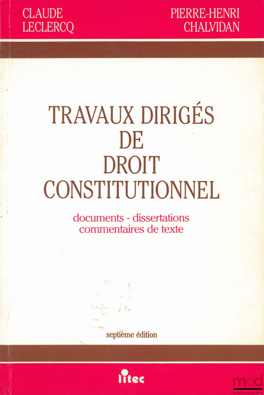 LECLERCQ (Claude) and CHALVIDAN (Pierre-Henri) – TUTORIALS IN CONSTITUTIONAL LAW. Documents - essays - text commentaries, 7th revised and expanded edition
