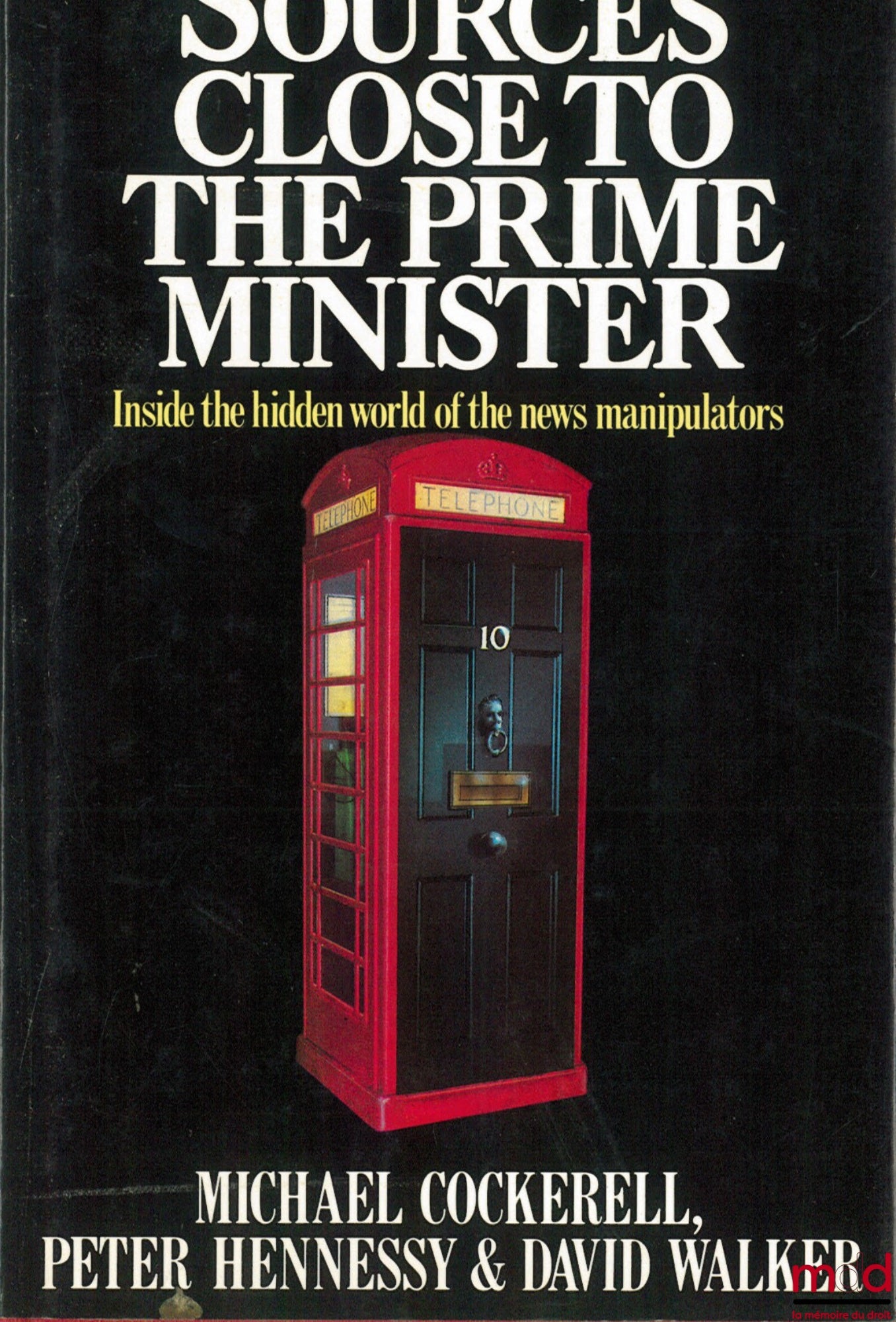 COCKERELL (Michael), HENNESSY (Peter) et WALKER (David) – SOURCES CLOSE TO THE PRIME MINISTER. Inside the hidden world of the news manipulators