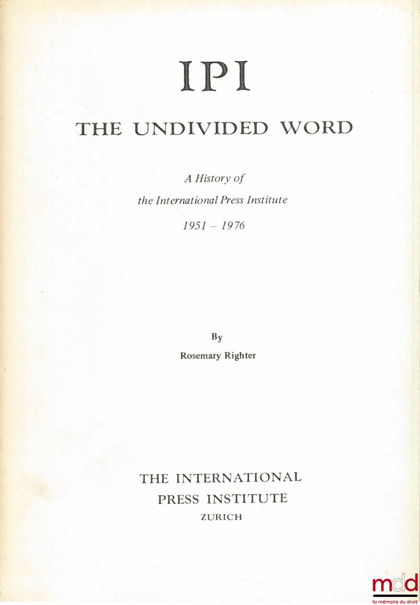 RIGHTER (Rosemary) – IP I. THE UNDIVIDED WORD, A HISTORY OF THE INTERNATIONAL PRESS INSTITUTE 1951 - 1976