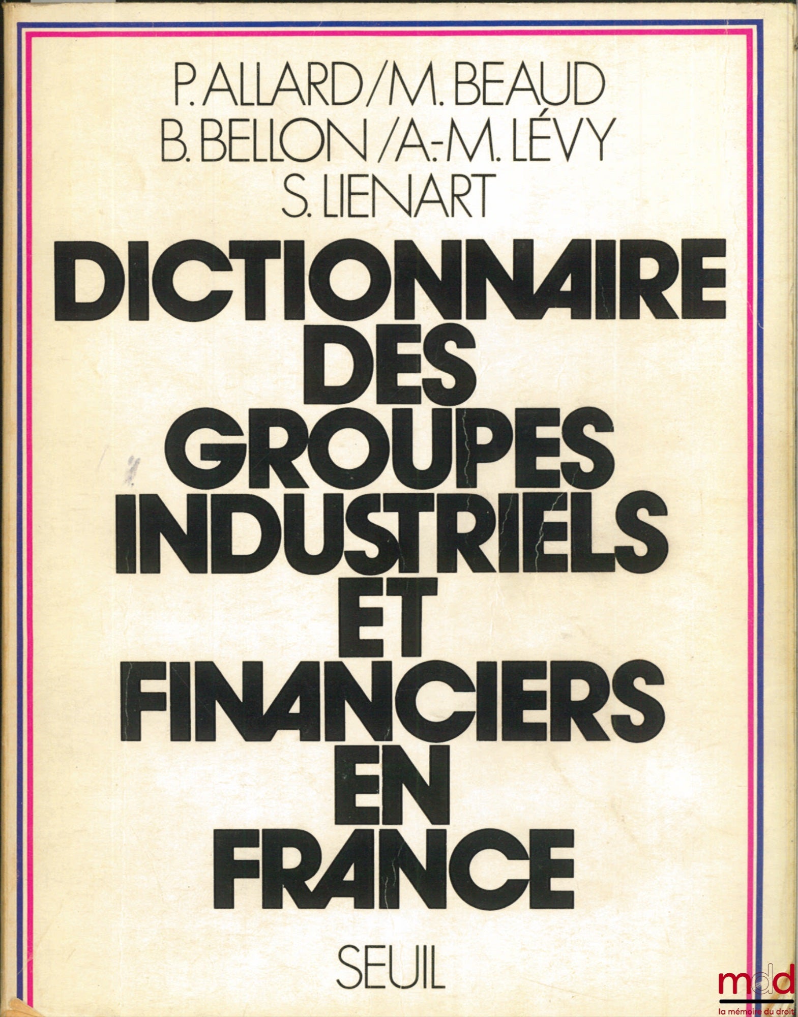 ALLARD (Patrick), BEAUD (Michel), BELLON (Bertrand), LÉVY (Anne-Marie) et LIENART (Sylvie) – DICTIONNAIRE DES GROUPES INDUSTRIELS ET FINANCIERS EN FRANCE, dictionnaire réalisé dans le cadre du Centre d’Études et de recherche sur la Capitalisme, Université