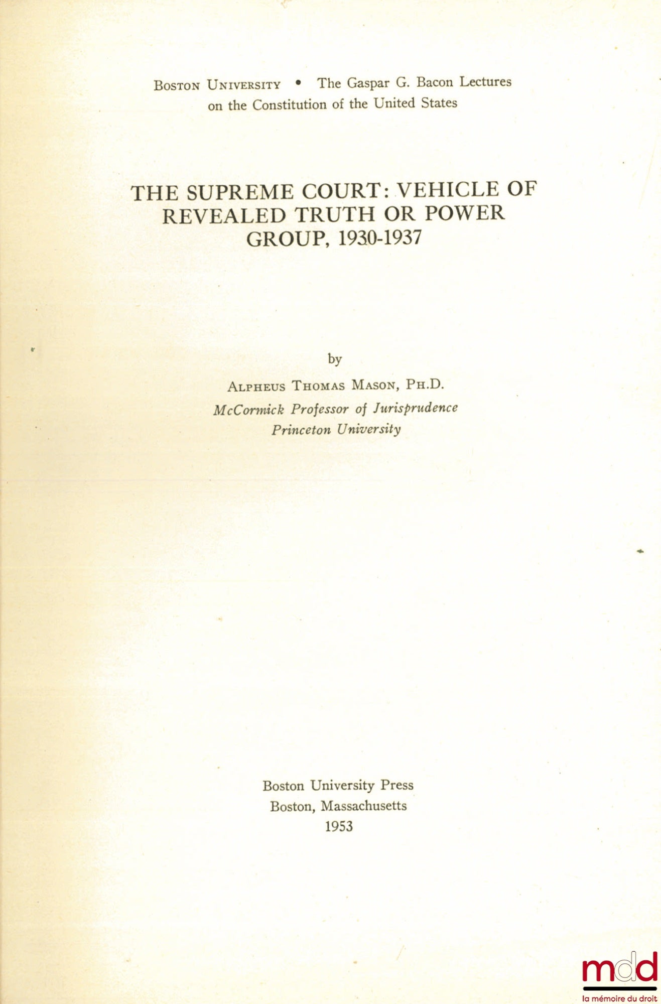 MASON (Alpheus Thomas) – THE SUPREME COURT : VEHICLE OF REVEALED TRUTH OR POWER GROUP, 1930 - 1937, Boston University ; The Gaspar Bacon Lectures on the Constitution of the United States.