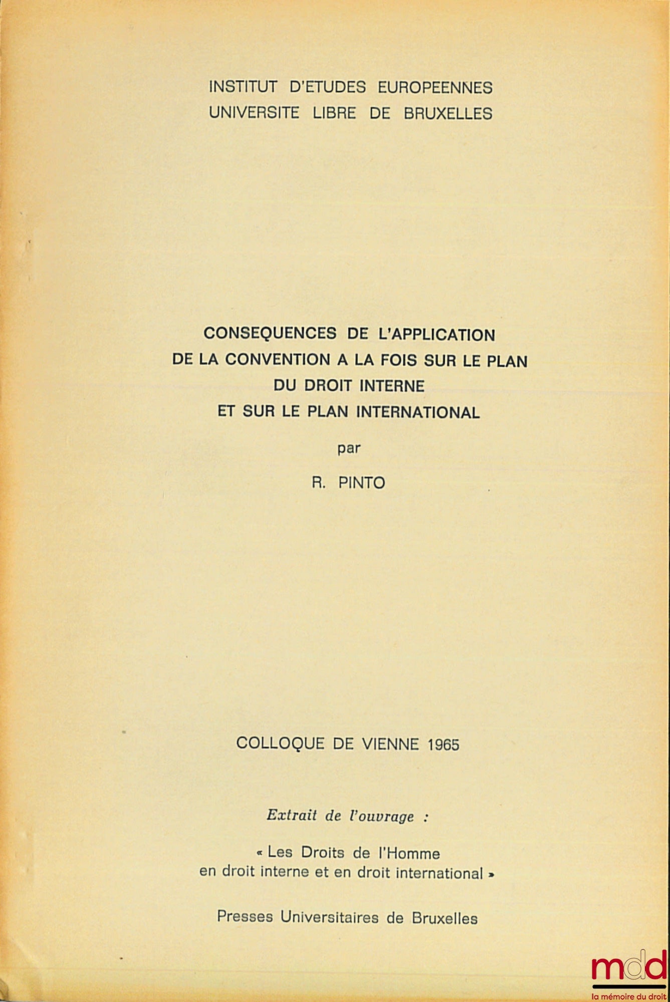 PINTO (Roger) – CONSÉQUENCES DE L’APPLICATION DE LA CONVENTION À LA FOIS SUR LE PLAN DU DROIT INTERNE ET SUR LE PLAN INTERNATIONAL, Inst. d’études européennes, Université libre de Bruxelles. Colloque de Vienne 1965, extrait de l’ouvrage : Les droits de l’