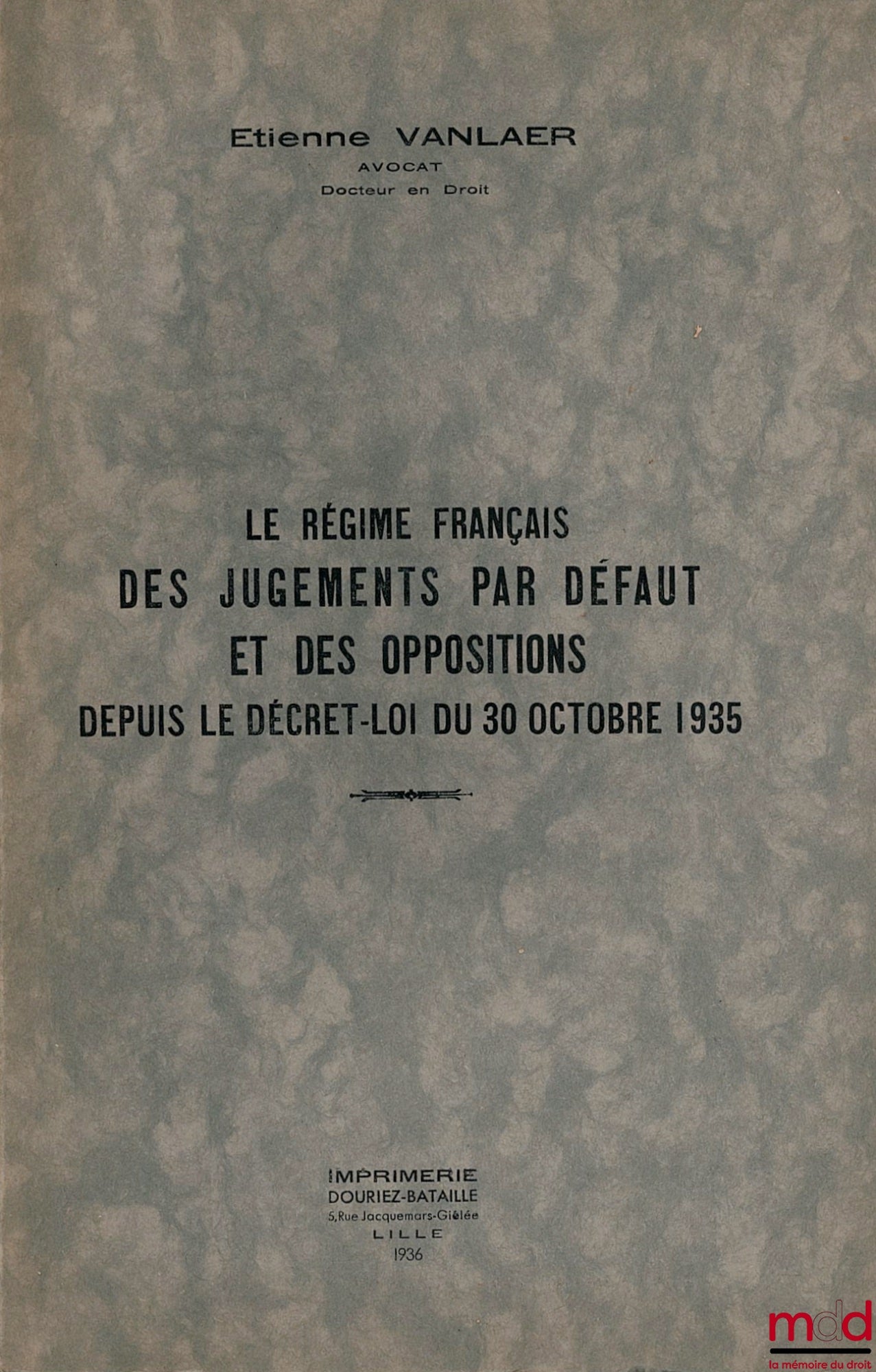 VANLAER (Étienne) – LE RÉGIME FRANÇAIS DES JUGEMENTS PAR DÉFAUT ET DES OPPOSITIONS DEPUIS LE DÉCRET-LOI DU 30 OCTOBRE 1935