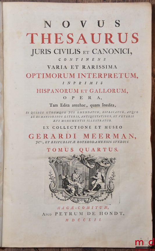 MEERMAN (Gérard) – NOVUS THESAURUS JURIS CIVILIS ET CANONICI CONTINENS VARIA ET RARISSIMA OPTIMORUM INTERPRETUM, INPRIMIS HISPANORUM ET GALLORUM, opera tam edita antehac, quam inedita, […], tomus quartus: Jean d'Avezan, Jacques de la Lande, JP de Mauri