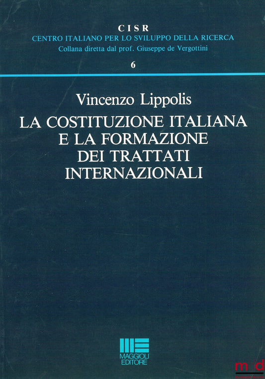 LIPPOLIS (Vincenzo) – A COSTITUZIONE ITALIANA E LA FORMAZIONE DEI TRATTATI INTERNAZIONALI, Centro Italiano per lo sviluppo della Ricerca (CISR), n° 6