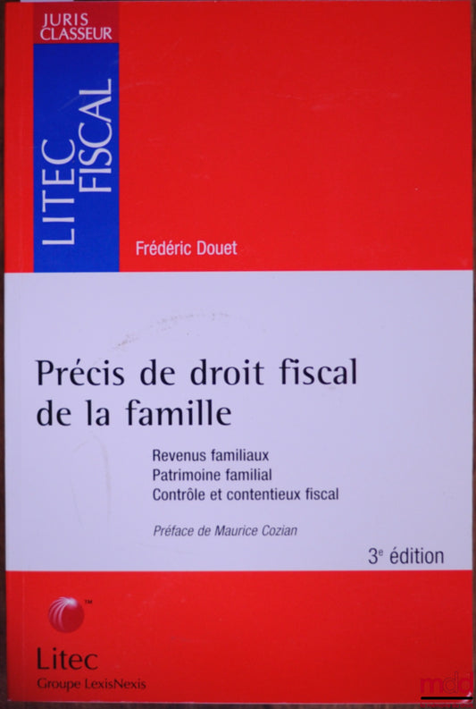 DOUET (Frédéric) – PRÉCIS DE DROIT FISCAL DE LA FAMILLE. Revenus familiaux. Patrimoine familial. Contrôle et contentieux fiscal, Préface de M. Cozian, 3ème éd., coll. Litec Fiscal des Juris Classeur
