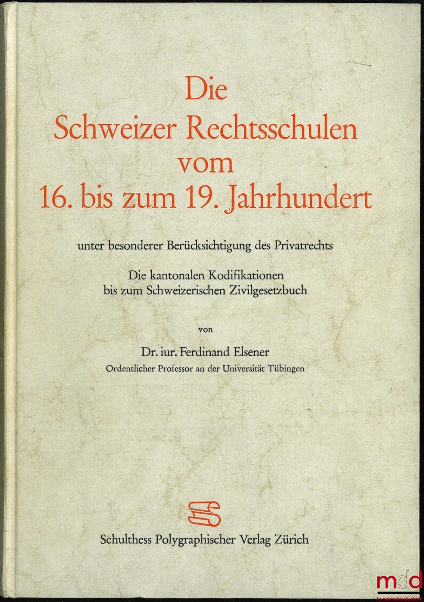 ELSENER (Dr. iur. Ferdinand) – DIE SCHWEIZER RECHTSSCHULEN VOM 16. BIS ZUM 19. JAHRHUNDERT unter besonderer Berücksichtigung des Privatrechts. Die kantonalen Kodifikationen bis zum Schweizerischen Zivilgesetzbuch