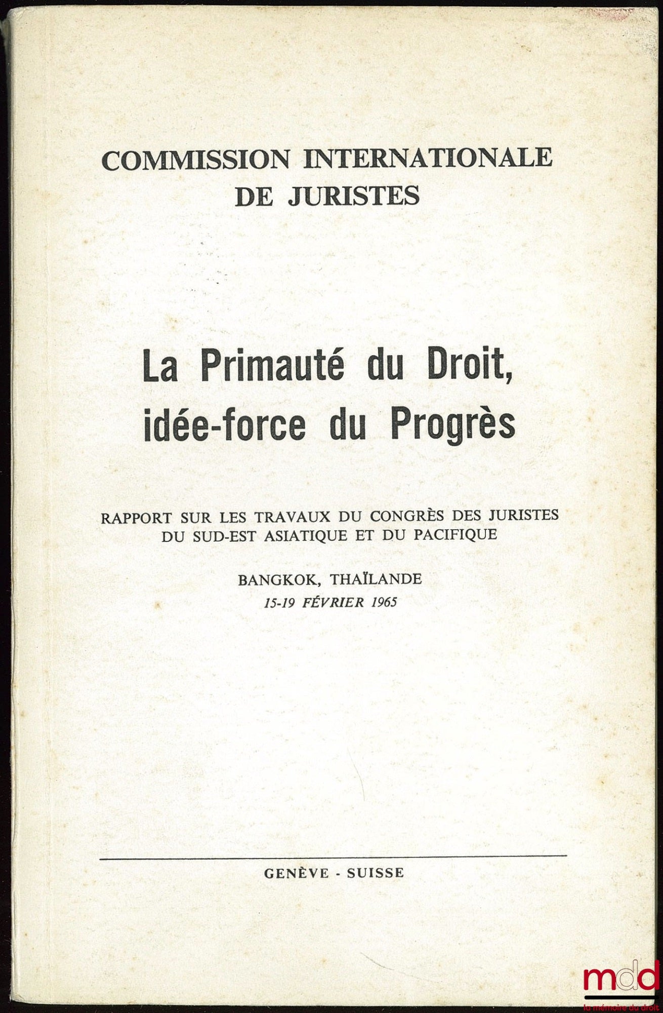 [Colloque] – LA PRIMAUTÉ DU DROIT, IDÉE-FORCE DU PROGRÈS. Rapport sur les travaux du congrès des Juristes du sud-est Asiatique et du Pacifique, Bangkok, Thaïlande, 15-19 février 1965 ; Commission internationale de Juristes