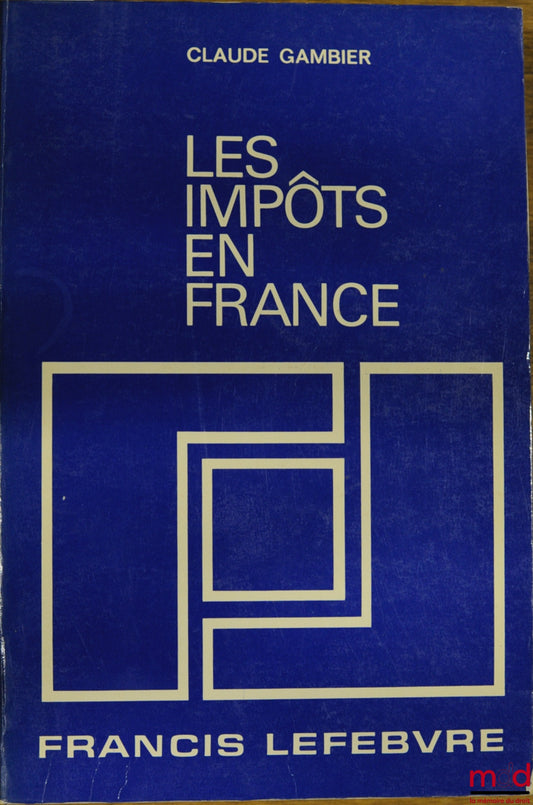 GAMBIER (Claude) – LES IMPÔTS EN FRANCE, Traité pratique de la fiscalité française et plus particulièrement des impôts dus par les entreprises, 17e éd. entièrement revue et mise à jour au 1er août 1985