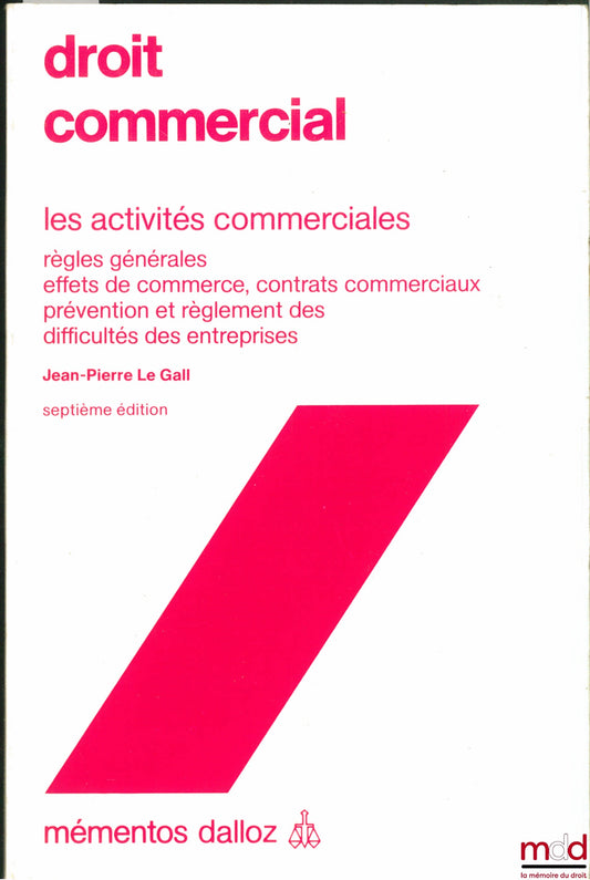 LE GALL (Jean-Pierre) – DROIT COMMERCIAL : LES ACTIVITÉS COMMERCIALES (Règles générales - Effets de commerce, contrats commerciaux - Prévention et règlement des difficultés des entreprises), 7e éd., coll. mémentos Dalloz