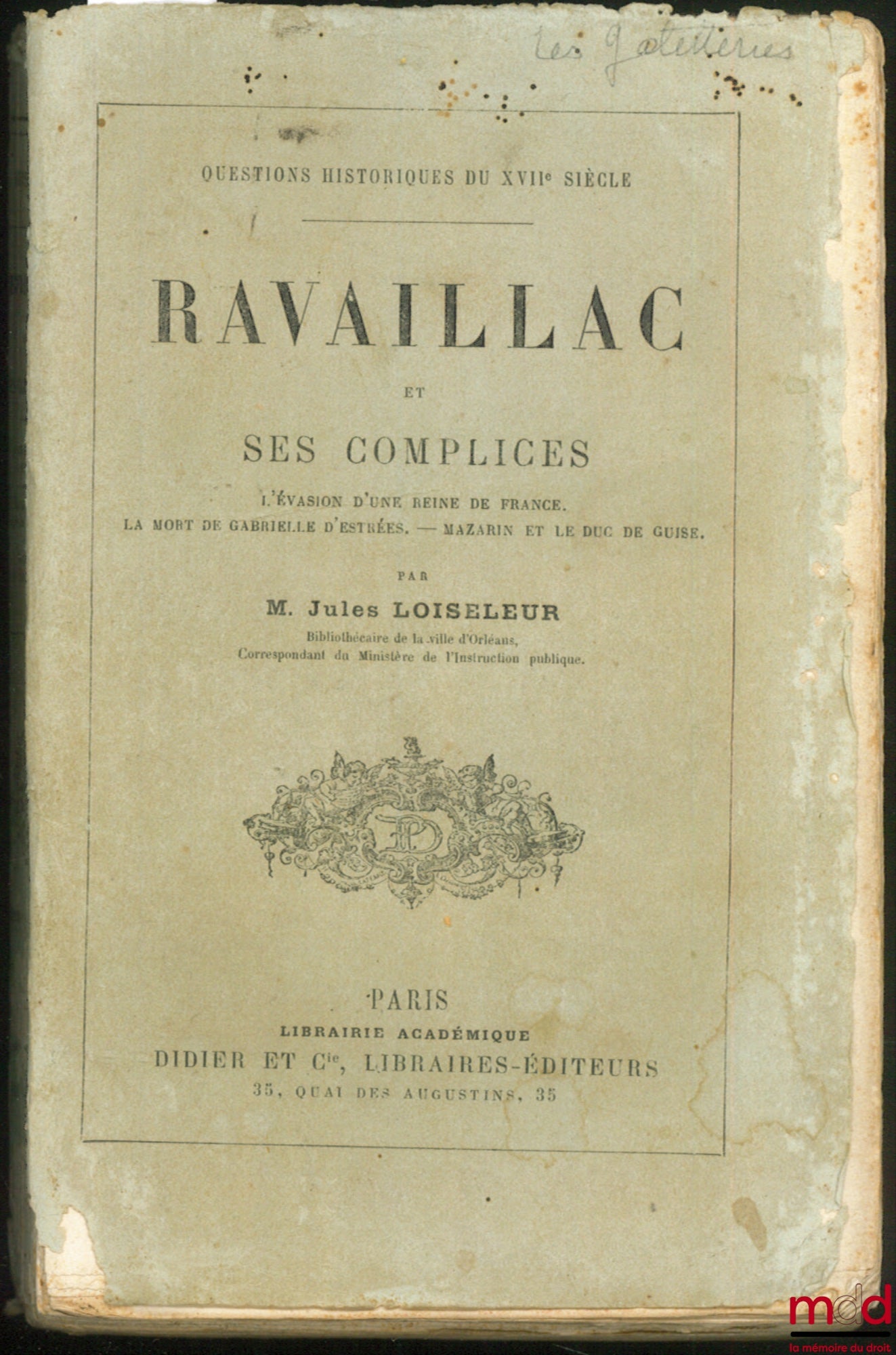 LOISELEUR (Jules) – RAVAILLAC ET SES COMPLICES. L’évasion d’une Reine de France. La mort de Gabrielle d’Estrées. Mazarin et le duc de Guise, coll. Questions historiques du XVIIème siècle