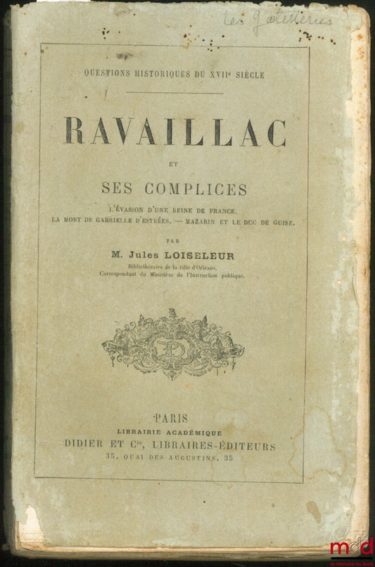 LOISELEUR (Jules) – RAVAILLAC ET SES COMPLICES. L’évasion d’une Reine de France. La mort de Gabrielle d’Estrées. Mazarin et le duc de Guise, coll. Questions historiques du XVIIème siècle