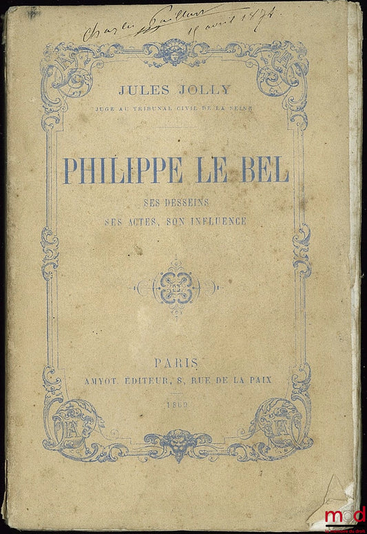 JOLLY (Jules) – PHILIPPE LE BEL. SES DESSEINS, SES ACTES, SON INFLUENCE