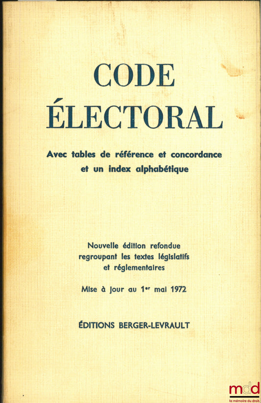[Code] – ELECTORAL CODE, Decrees No. 64-1086 and 64-1087 of October 27, 1964 and subsequent texts; new revised edition combining the legislative part and the public administration regulations and decrees in Council of State, updated to May 1, 1972
