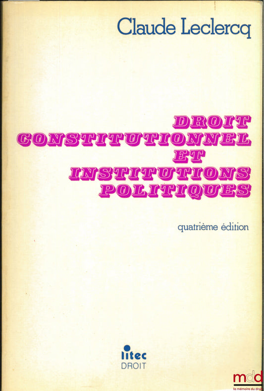 LECLERCQ (Claude) – DROIT CONSTITUTIONNEL ET INSTITUTIONS POLITIQUES, 4ème éd.