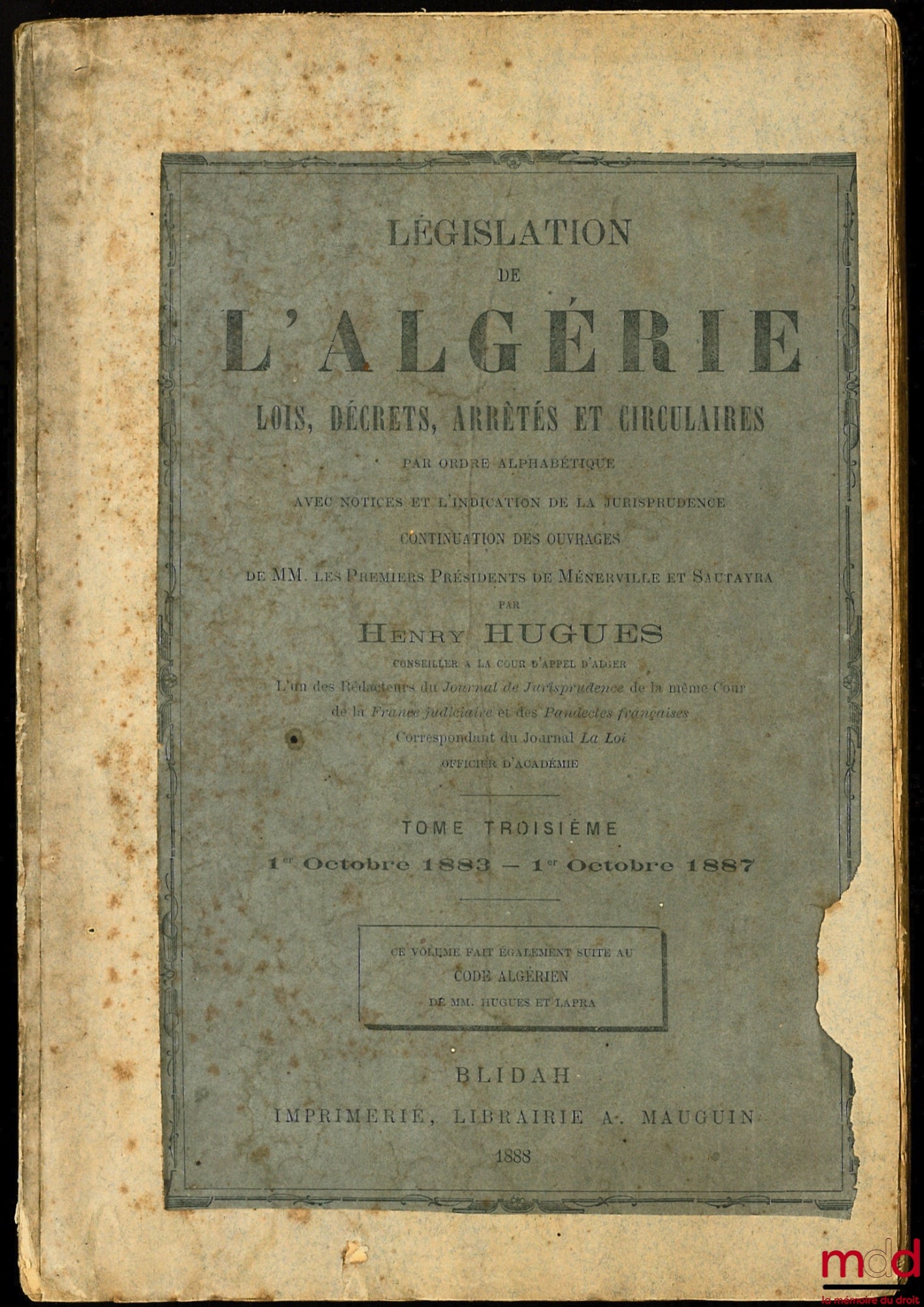 HUGUES (Henry) – LÉGISLATION DE L’ALGÉRIE, LOIS, DÉCRETS, ARRÊTÉS ET CIRCULAIRES par ordre alphabétique avec notices et l’indication de la jurisprudence continuation des ouvrages de Mm. les premiers présidents de Ménerville et Sautayra, t. III : 1er octob
