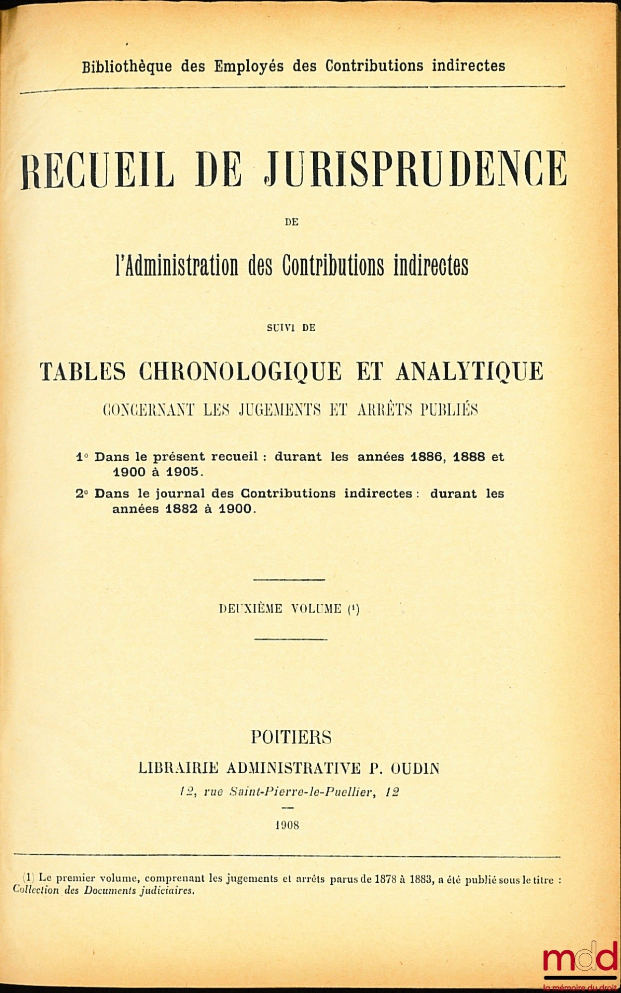 RECUEIL DE JURISPRUDENCE DE L’ADMINISTRATION DES CONTRIBUTIONS INDIRECTES SUIVI DE TABLES CHRONOLOGIQUES ET ANALYTIQUE CONCERNANT LES JUGEMENTS ET ARRÊTS PUBLIÉS, 1° Dans le présent recueil : durant les années 1886, 1888 et 1900 - 1905 ; 2° Dans le Journa