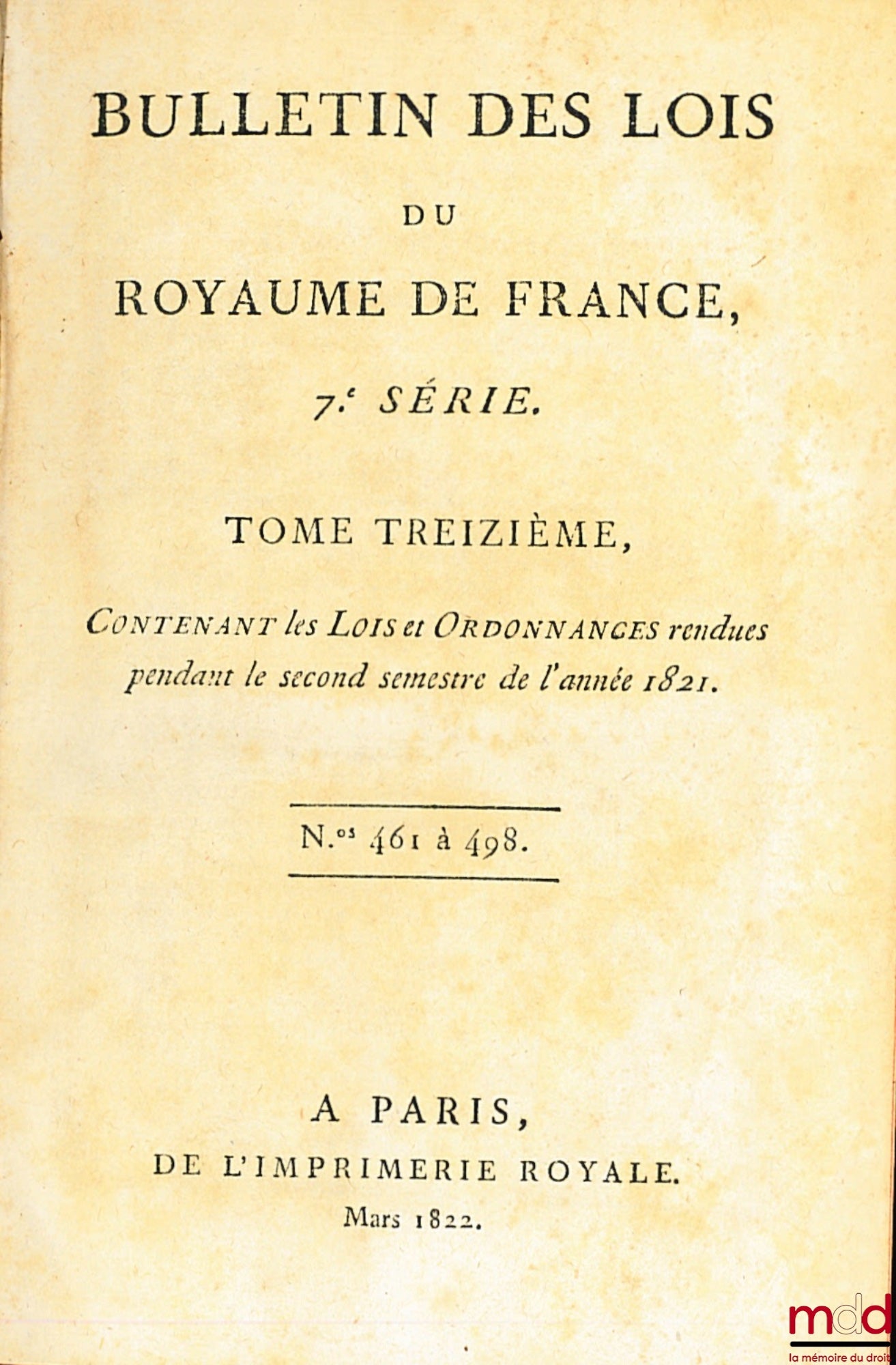 BULLETIN OF LAWS OF THE KINGDOM OF FRANCE, 7th SERIES, vol. thirteen, containing the Laws and Ordinances issued during the second half of the year 1821, nos. 461 to 498