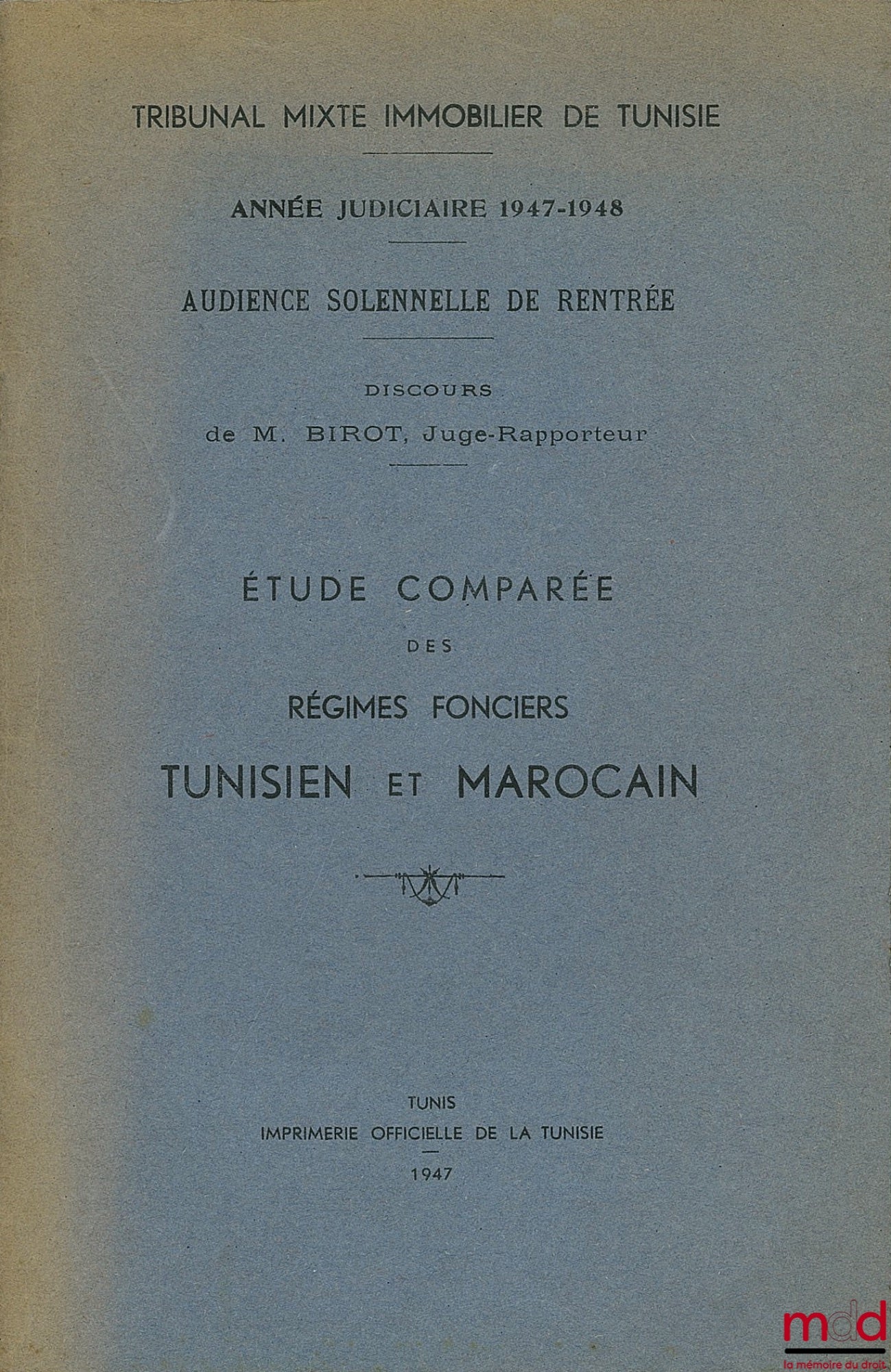 [Collective] – COMPARATIVE STUDY OF TUNISIAN AND MOROCCAN LAND TENURE SYSTEMS, Mixed Real Estate Court of Tunisia, Judicial Year 1947-1948, Solemn Opening Hearing, Speech by Mr. Birot, Judge-Rapporteur