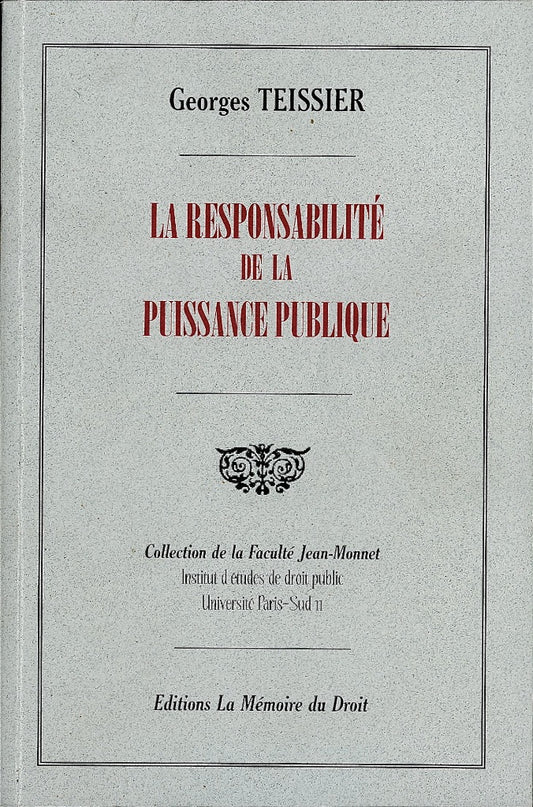 TEISSIER (Georges) – LA RESPONSABILITÉ DE LA PUISSANCE PUBLIQUE  Extrait du Répertoire du droit administratif sous la direction de L. Becquet   Réimpression de l’éd. de 1906 chez Paul Dupont, coll. de la Faculté Jean Monnet