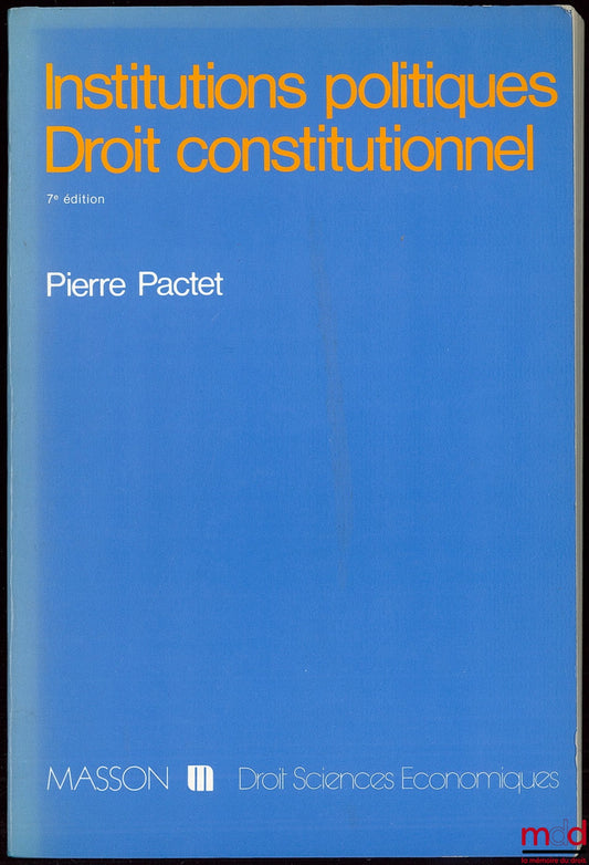 PACTET (Pierre) – INSTITUTIONS POLITIQUES - DROIT CONSTITUTIONNEL, 7e éd. mise à jour, coll. Droit - sc. éco.