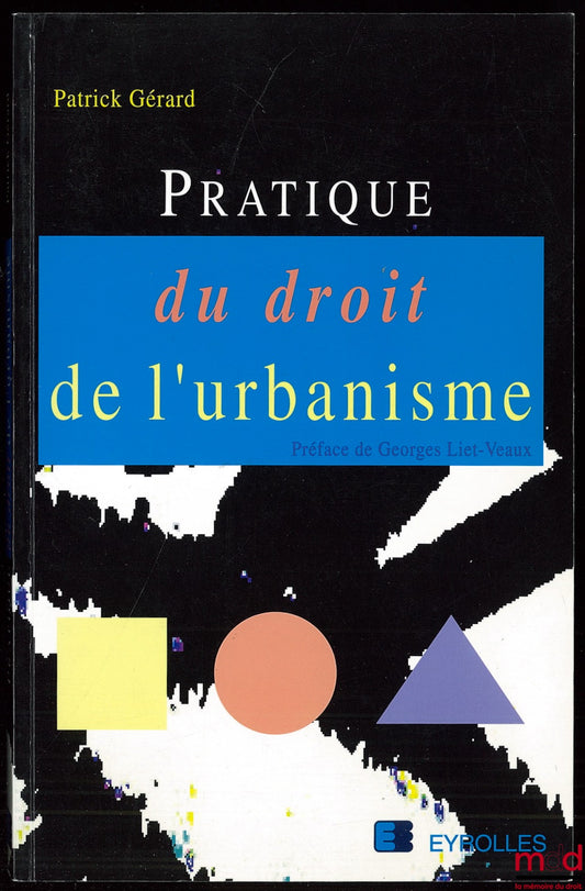 GÉRARD (Patrick) – PRATIQUE DU DROIT DE L’URBANISME, Préface de G. Liet-Veaux