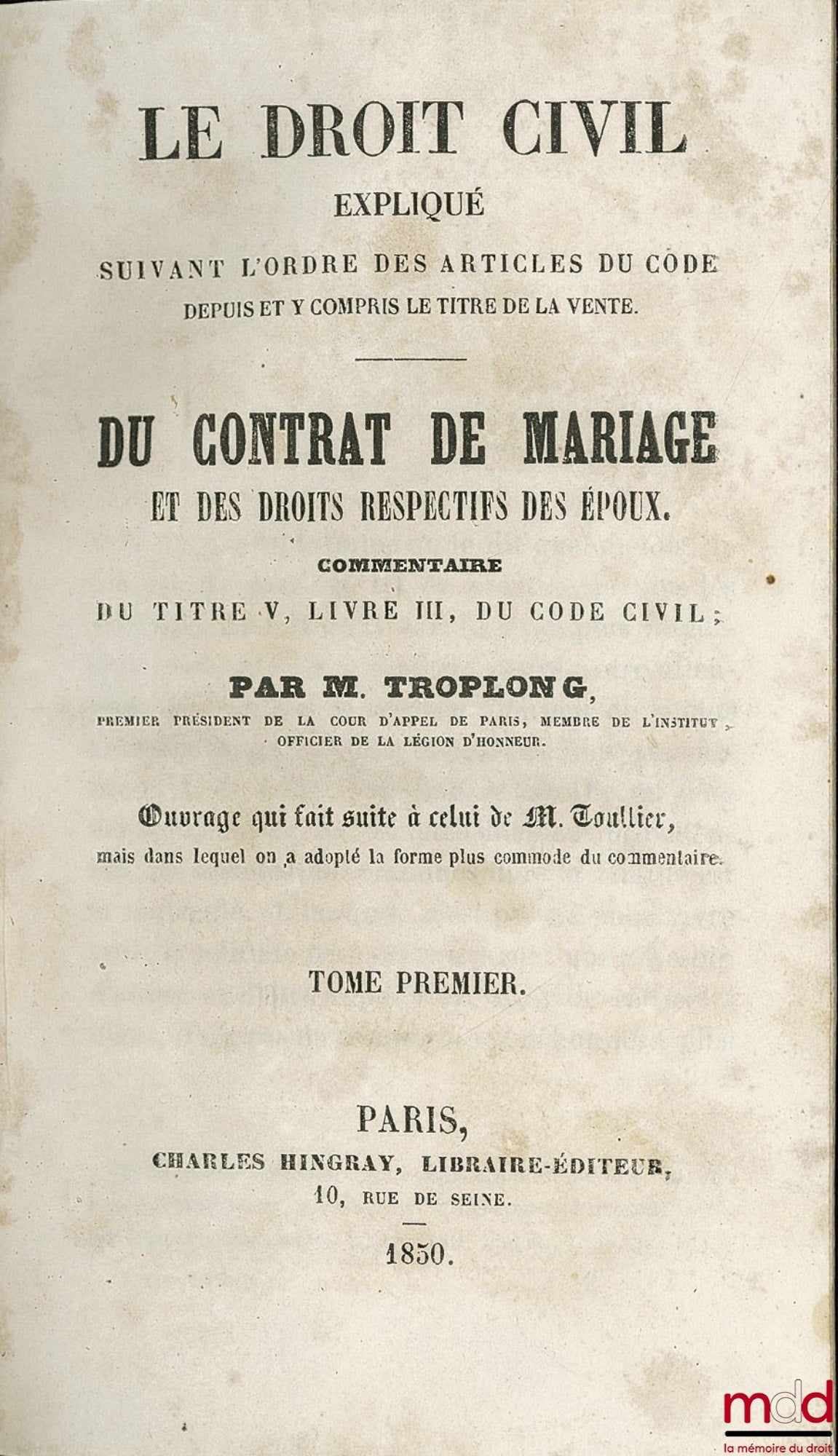 TROPLONG (Raymond-Théodore) – LE DROIT CIVIL EXPLIQUÉ suivant l’ordre des articles du code depuis et y compris le titre de la vente : DU CONTRAT DE MARIAGE ET DES DROITS RESPECTIFS DES ÉPOUX, commentaire DU TITRE V, LIVRE III, DU CODE CIVIL, ouvrage qui f