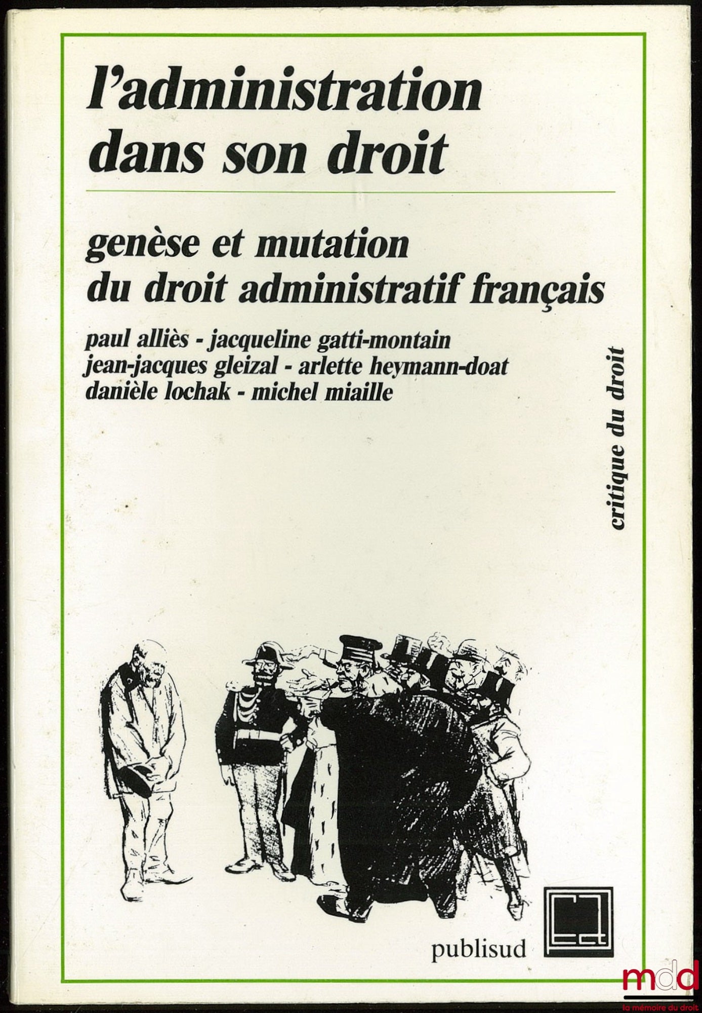 ALLIÈS (Paul), GATTI-MONTAIN (Jacqueline), GLEIZAL (Jean-Jacques), HEYMANN-DOAT (Arlette), LOCHAK (Danièle) et MIAILLE (Michel) – L’ADMINISTRATION DANS SON DROIT, Genèse et mutation du droit administratif français, Coll. Critique du droit