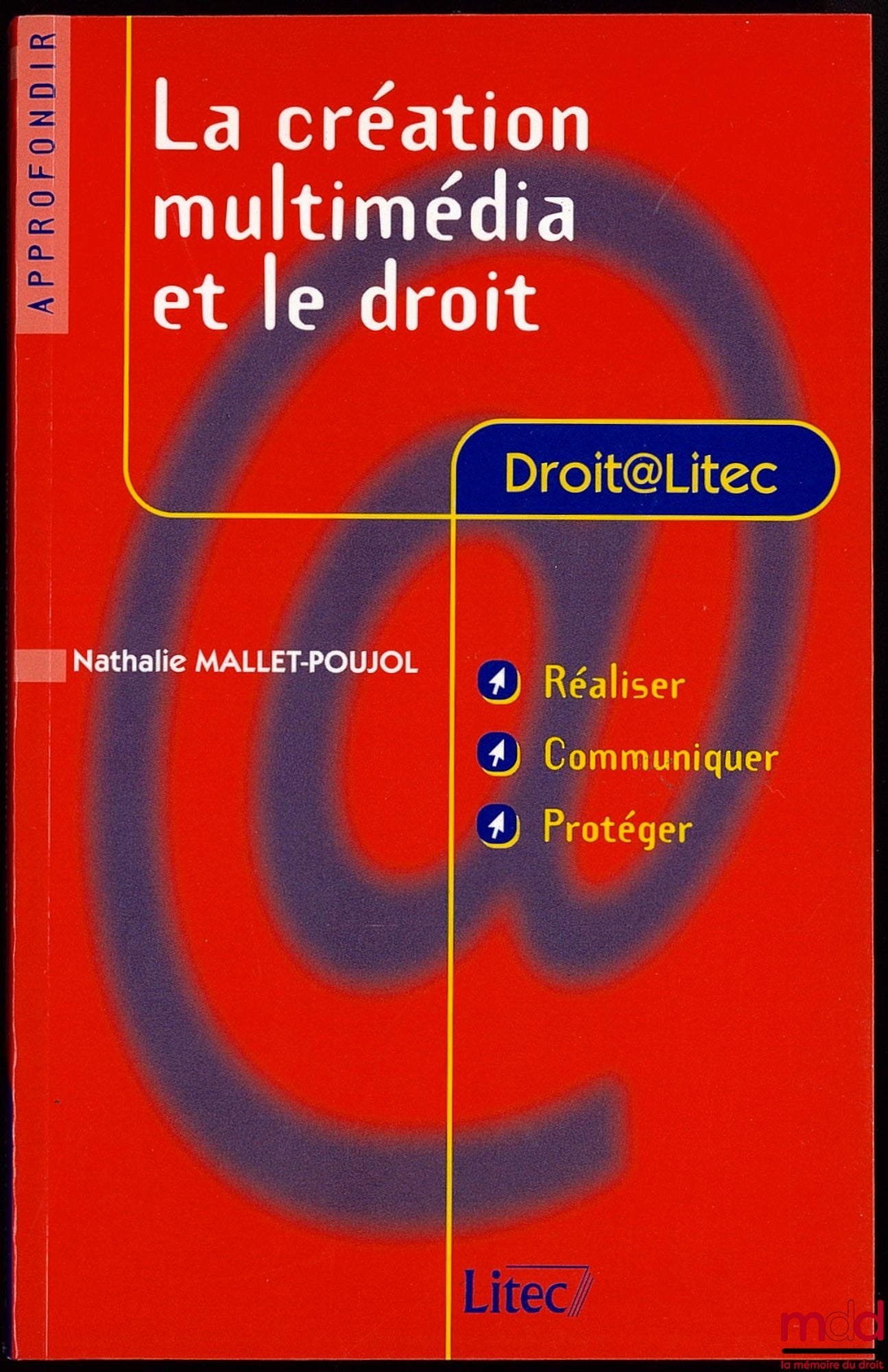 MALLET-POUJOL (Nathalie) – LA CRÉATION MULTIMÉDIA ET LE DROIT, Réaliser, Communiquer, Protéger, Coll. Droit@Litec