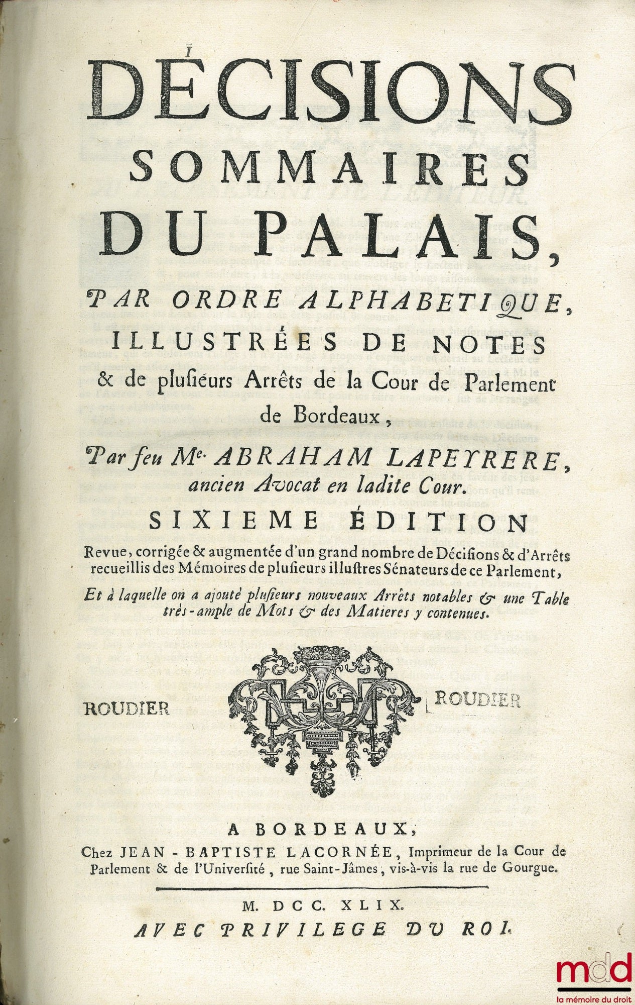LAPEYRERE (Abraham) – DÉCISIONS SOMMAIRES DU PALAIS, PAR ORDRE ALPHABÉTIQUE, ILLUSTRÉES DE NOTES & DE PLUSIEURS ARRÊTS DE LA COUR DE PARLEMENT DE BORDEAUX, 6e éd. Revue, corrigée & augmentée d’un grand nombre de Décisions & d’Arrêts recueillis des Mémoire